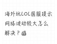 海外玩LOL国服提示网络波动较大怎么解(jiě)决？