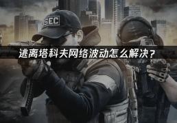 逃离塔(tǎ)科(kē)夫(fū)网絡(luò)波动怎(zěn)么解決(jué)？
